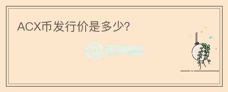 ACX幣發(fā)行價(jià)是多少？
