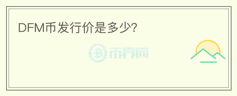 DFM幣發(fā)行價(jià)是多少？