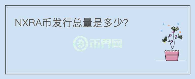 NXRA幣發(fā)行總量是多少？