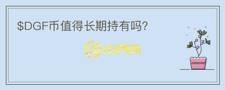 $DGF幣值得長(zhǎng)期持有嗎？