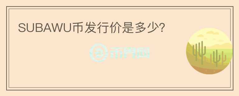 SUBAWU幣發(fā)行價(jià)是多少？