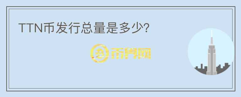 TTN幣發(fā)行總量是多少？