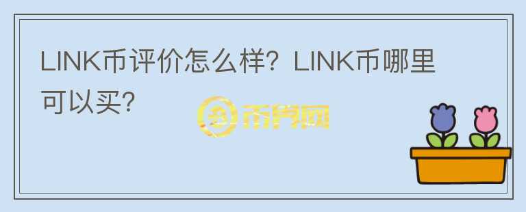 LINK幣評(píng)價(jià)怎么樣？LINK幣哪里可以買？