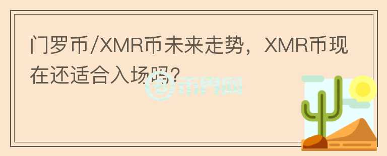 門(mén)羅幣/XMR幣未來(lái)走勢(shì)，XMR幣現(xiàn)在還適合入場(chǎng)嗎？