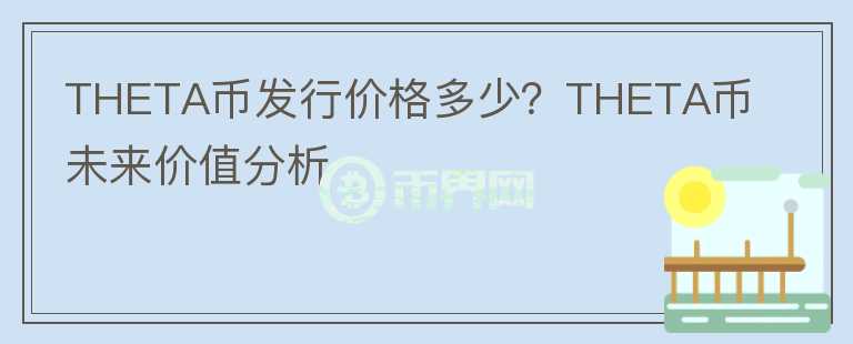THETA幣發(fā)行價(jià)格多少？THETA幣未來價(jià)值分析