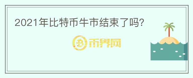 2021年比特幣牛市結(jié)束了嗎？