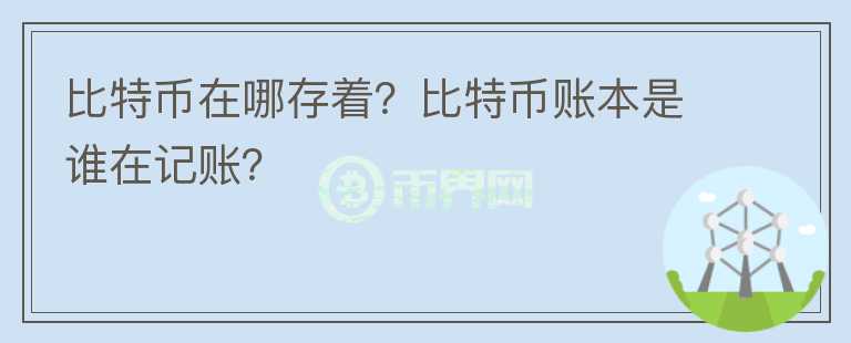 比特幣在哪存著？比特幣賬本是誰在記賬？