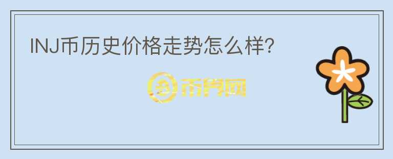 INJ幣歷史價格走勢怎么樣？
