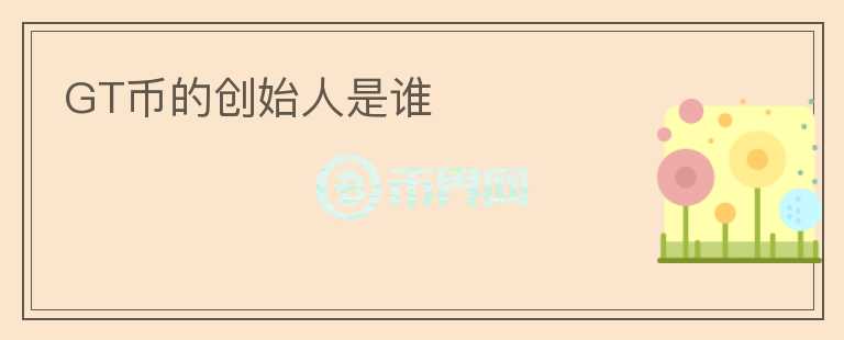 GT幣的創(chuàng)始人是誰