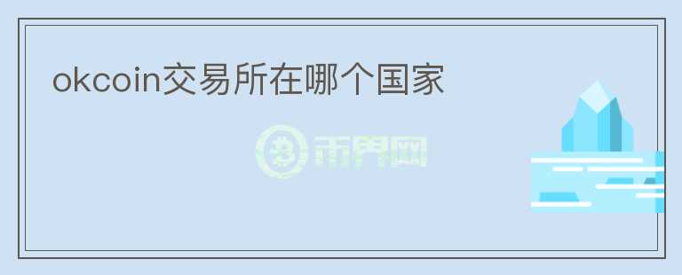 okcoin交易所在哪個(gè)國(guó)家