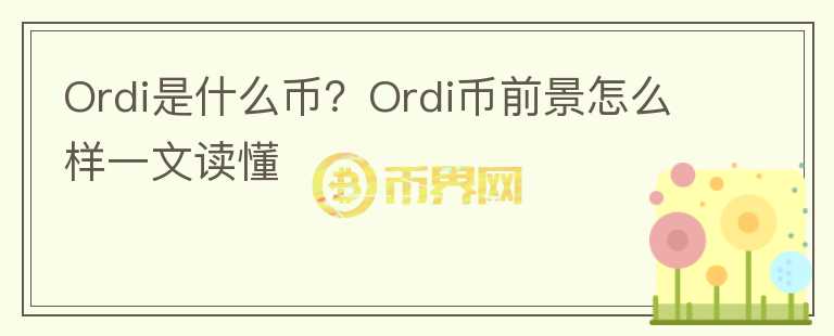 Ordi是什么幣？Ordi幣前景怎么樣一文讀懂