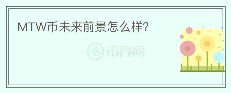 MTW幣未來前景怎么樣？