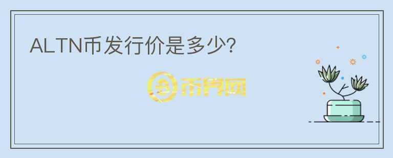ALTN幣發(fā)行價是多少？