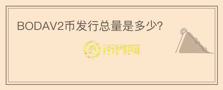BODAV2幣發(fā)行總量是多少？