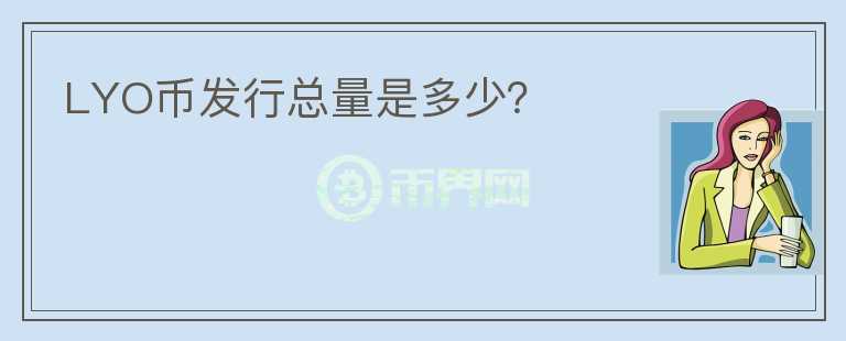 LYO幣發(fā)行總量是多少?