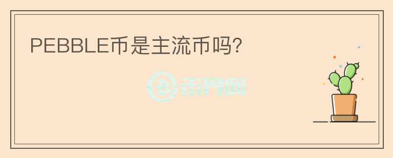 PEBBLE幣是主流幣嗎？