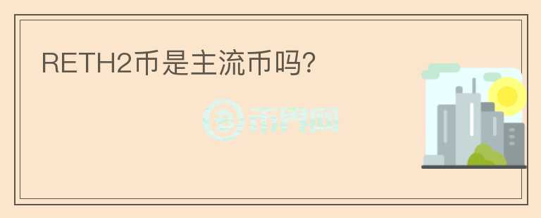 RETH2幣是主流幣嗎？