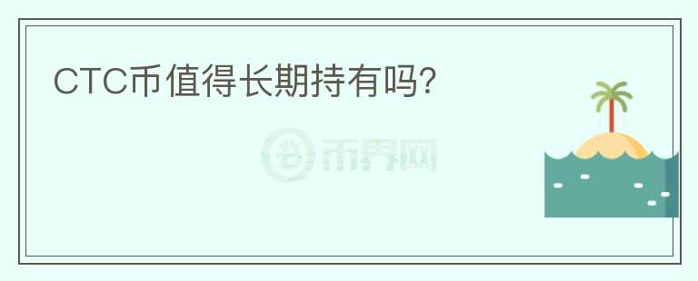 CTC幣值得長期持有嗎？