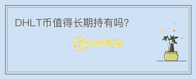 DHLT幣值得長(zhǎng)期持有嗎？
