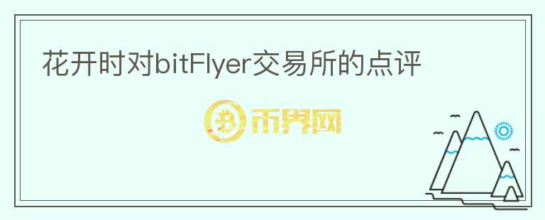 花開時(shí)對(duì)bitFlyer交易所的點(diǎn)評(píng)