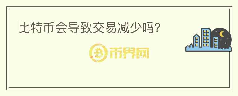 比特幣會(huì)導(dǎo)致交易減少嗎？