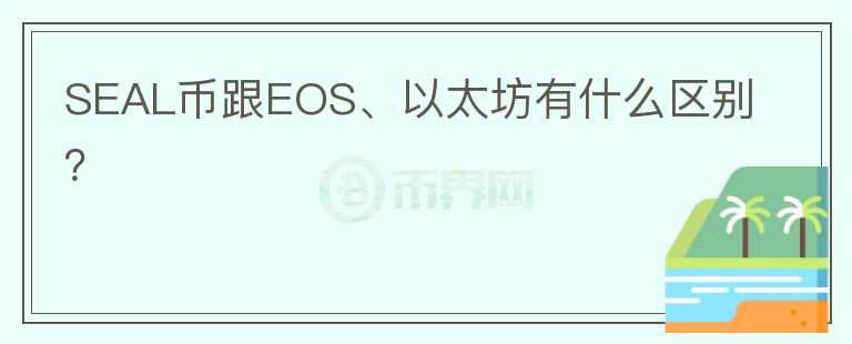 SEAL幣跟EOS、以太坊有什么區(qū)別？