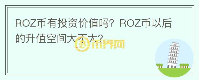 ROZ幣有投資價值嗎？ROZ幣以后的升值空間大不大？