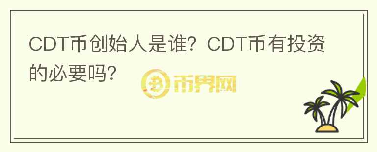 CDT幣創(chuàng)始人是誰？CDT幣有投資的必要嗎？