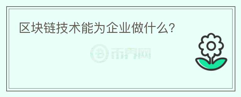 區(qū)塊鏈技術能為企業(yè)做什么？