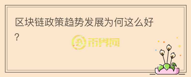 區(qū)塊鏈政策趨勢(shì)發(fā)展為何這么好？