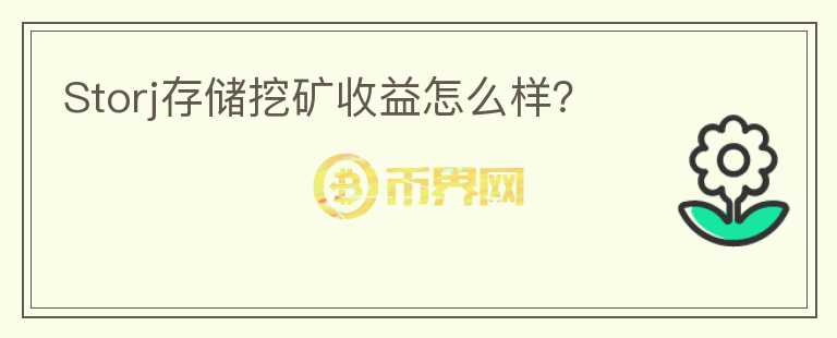 Storj存儲(chǔ)挖礦收益怎么樣？
