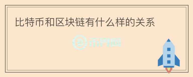 比特幣和區(qū)塊鏈有什么樣的關(guān)系
