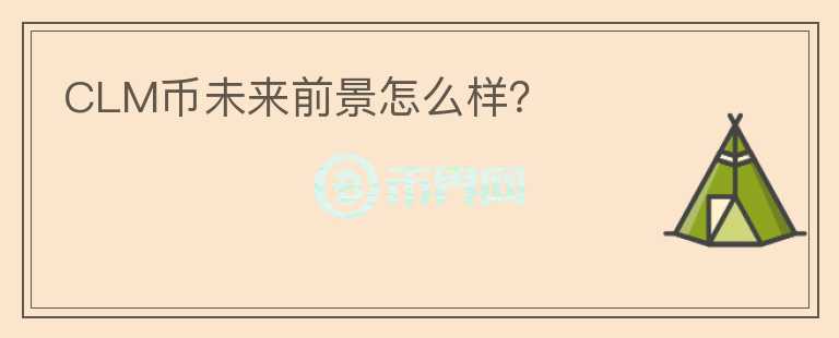 CLM幣未來前景怎么樣？