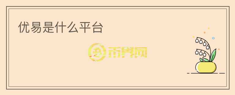 優(yōu)易是什么平臺(tái)