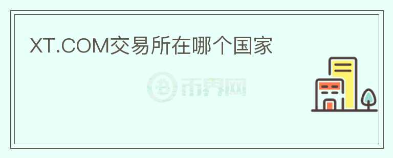 XT.COM交易所在哪個(gè)國(guó)家