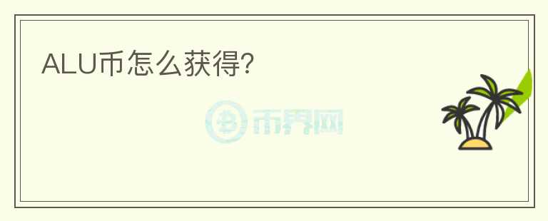 ALU幣怎么獲得？