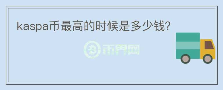 kaspa幣最高的時(shí)候是多少錢？
