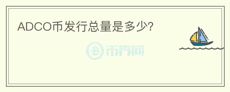 ADCO幣發(fā)行總量是多少？