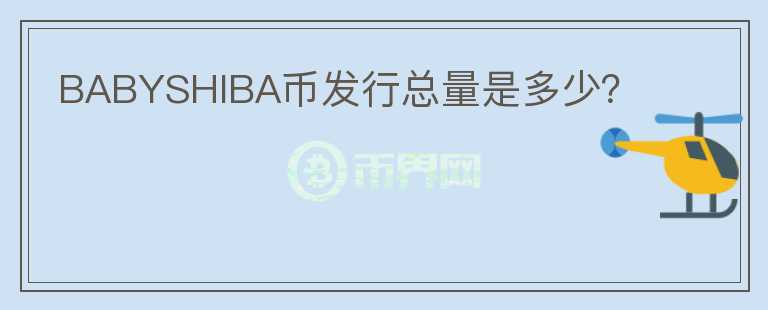 BABYSHIBA幣發(fā)行總量是多少？