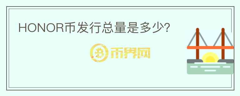 HONOR幣發(fā)行總量是多少？