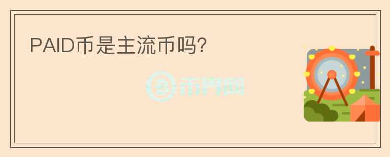 PAID幣是主流幣嗎？