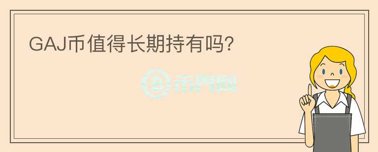 GAJ幣值得長(zhǎng)期持有嗎？