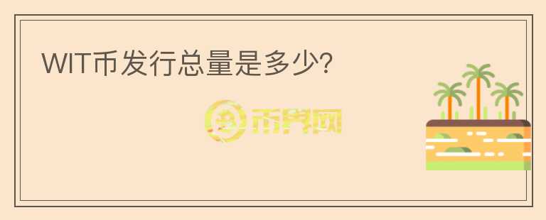 WIT幣發(fā)行總量是多少？