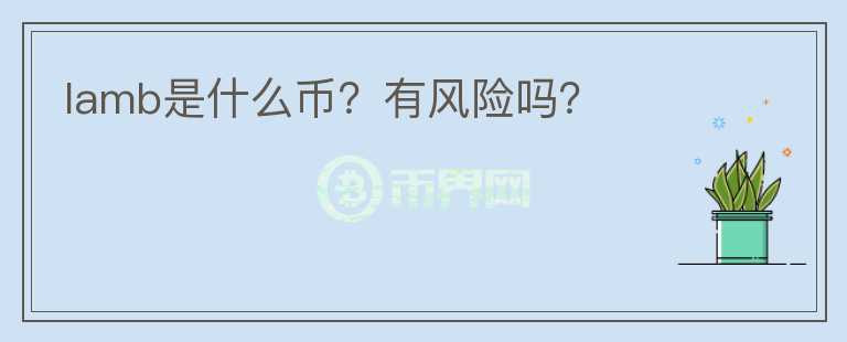 lamb是什么幣？有風(fēng)險(xiǎn)嗎？