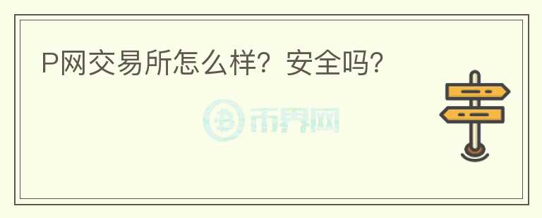 P網(wǎng)交易所怎么樣？安全嗎？