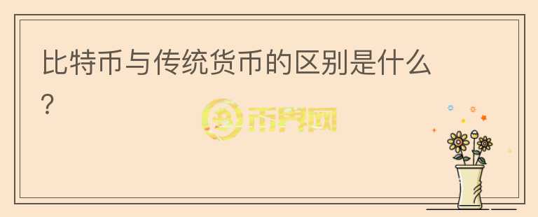 比特幣與傳統(tǒng)貨幣的區(qū)別是什么？