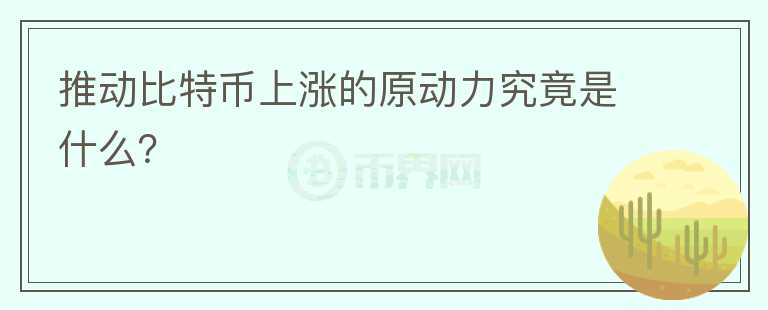 推動比特幣上漲的原動力究竟是什么？