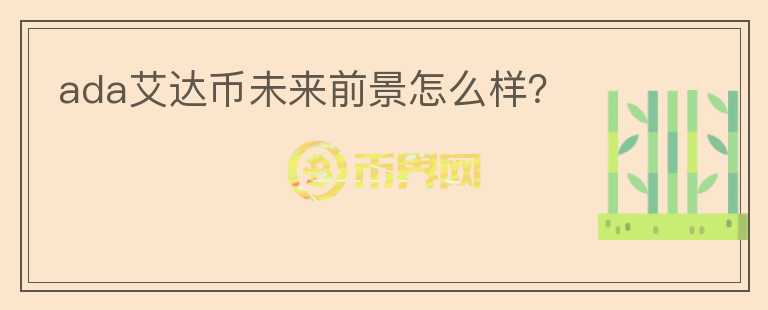 ada艾達幣未來前景怎么樣？