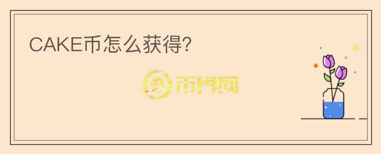 CAKE幣怎么獲得？