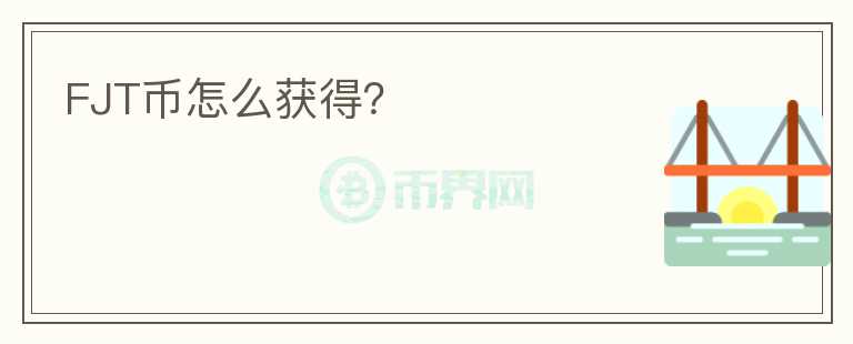 FJT幣怎么獲得？